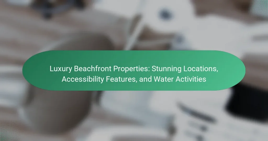 Luxury Beachfront Properties: Stunning Locations, Accessibility Features, and Water Activities