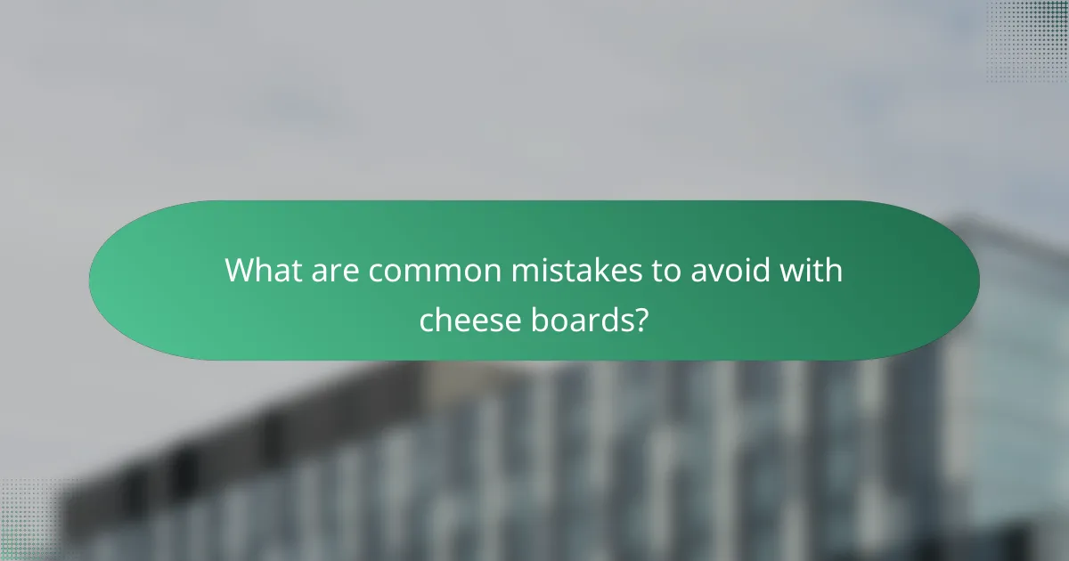 What are common mistakes to avoid with cheese boards?