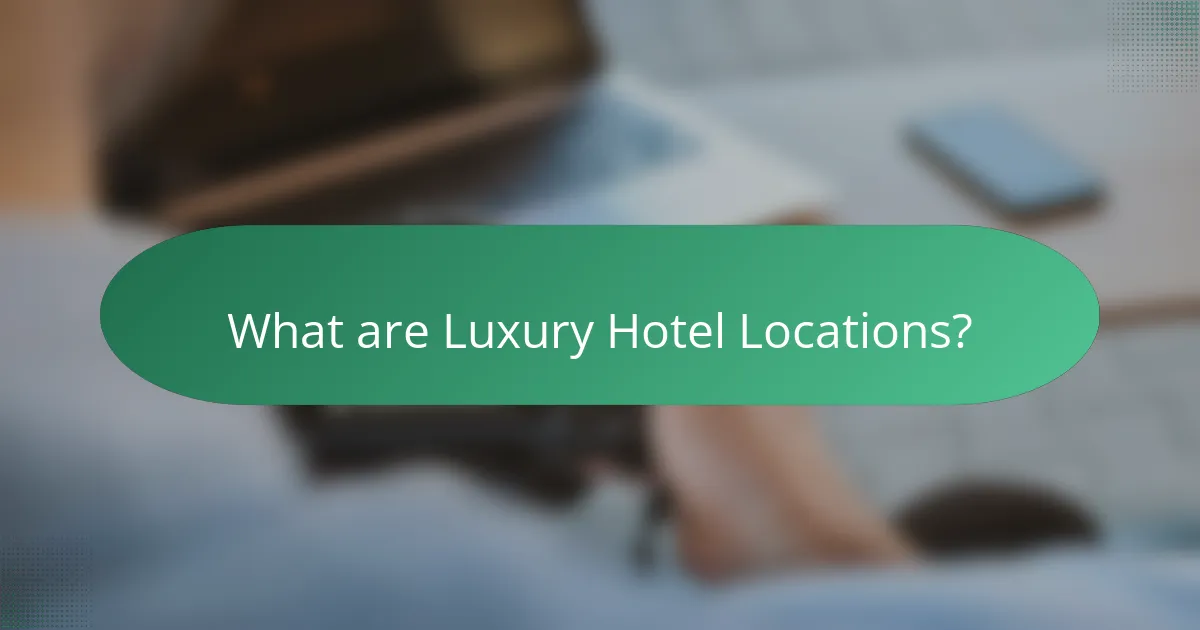 What are Luxury Hotel Locations?