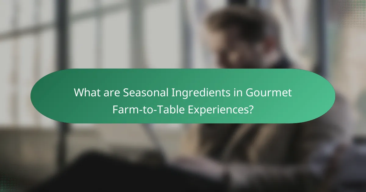 What are Seasonal Ingredients in Gourmet Farm-to-Table Experiences?