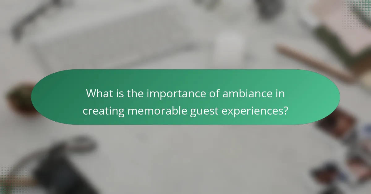 What is the importance of ambiance in creating memorable guest experiences?
