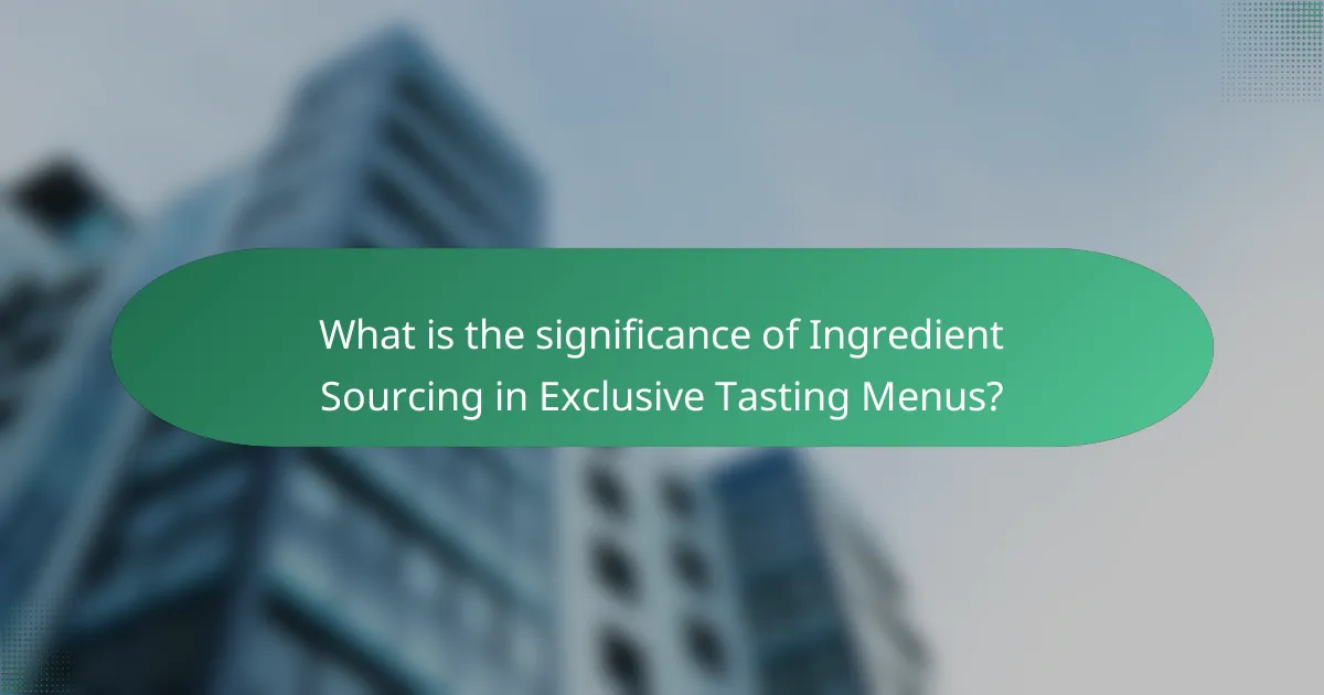 What is the significance of Ingredient Sourcing in Exclusive Tasting Menus?